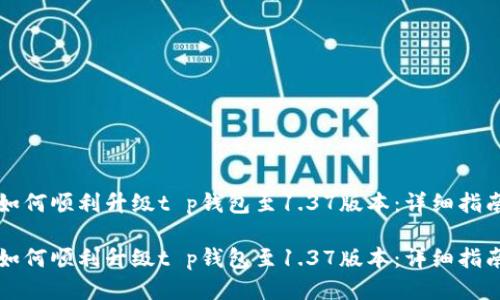 如何顺利升级t p钱包至1.37版本：详细指南

如何顺利升级t p钱包至1.37版本：详细指南