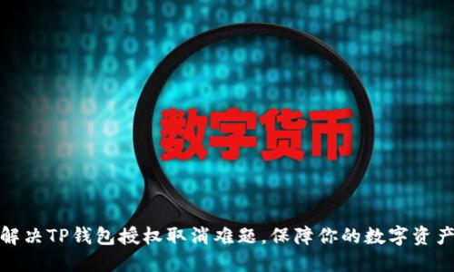 如何解决TP钱包授权取消难题，保障你的数字资产安全