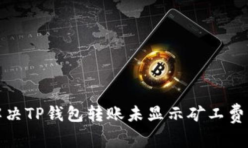 如何解决TP钱包转账未显示矿工费的问题