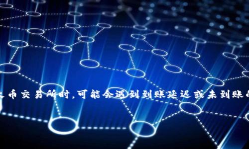 思路导入

在现代数字货币交易中，钱包转账是最常用的操作之一。然而，有时用户在从TP钱包转账到火币交易所时，可能会遇到到账延迟或未到账的情况。为了帮助用户更好地理解和解决这一问题，本文将深入探讨相关的因素和解决方案。


TP钱包转账至火币未到账？解析原因与解决方案