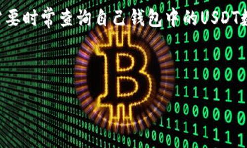 介绍

随着数字货币的快速发展，USDT（泰达币）作为一种与美元价值挂钩的稳定币，得到了广泛的应用。用户在进行交易和投资时，需要时常查询自己钱包中的USDT数量。许多人可能会不知如何查询自己的USDT余额。本文将详细介绍如何查询USDT钱包余额，并为用户提供有效的指南和建议。



如何查询你的USDT钱包余额：详细指南