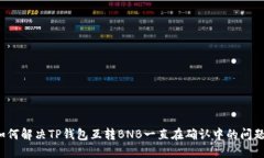 如何解决TP钱包互转BNB一直在确认中的问题？