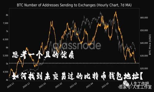 思考一个且的优质

如何找到未交易过的比特币钱包地址？