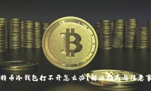 比特币冷钱包打不开怎么办？解决指南与注意事项