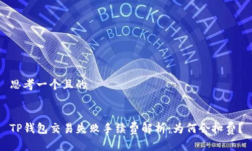 思考一个且的


TP钱包交易失败手续费解析：为何会扣费？