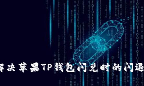 如何解决苹果TP钱包闪兑时的闪退问题？