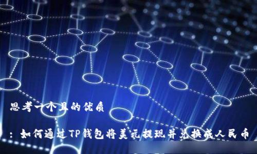 思考一个且的优质

: 如何通过TP钱包将美元提现并兑换成人民币