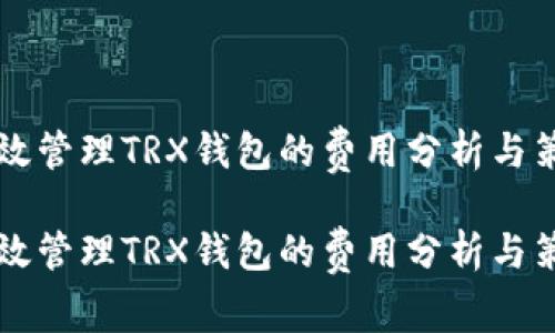 高效管理TRX钱包的费用分析与策略

高效管理TRX钱包的费用分析与策略