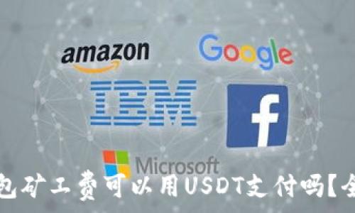   
tP钱包矿工费可以用USDT支付吗？全解析