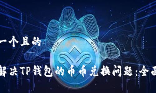 思考一个且的

如何解决TP钱包的币币兑换问题：全面指南