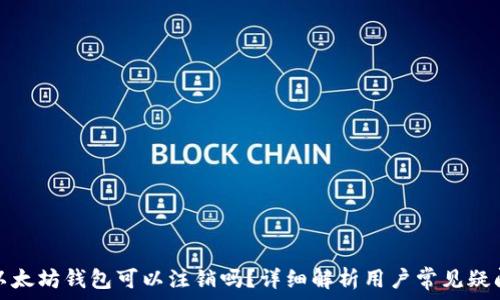  
以太坊钱包可以注销吗？详细解析用户常见疑问