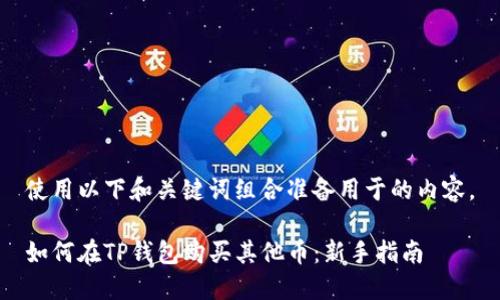 使用以下和关键词组合准备用于的内容。

如何在TP钱包购买其他币：新手指南