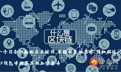 为您提供一个符合的和相关关键词，并根据您的要求，详细描述问题和内容。

如何在TP钱包中购买其他加密货币