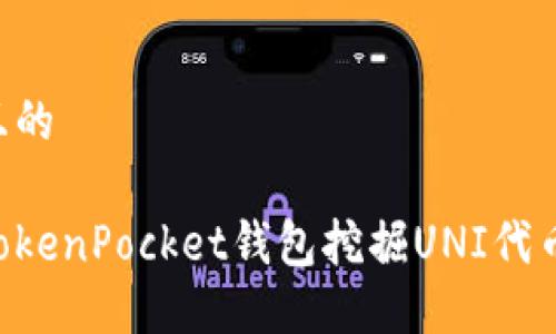 思考一个且的

如何通过TokenPocket钱包挖掘UNI代币：详细指南