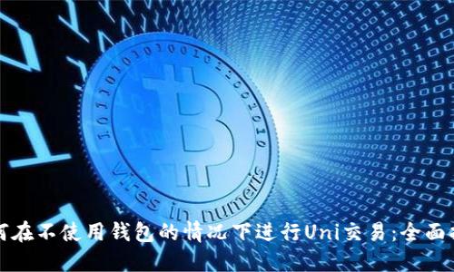 如何在不使用钱包的情况下进行Uni交易：全面指南