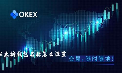 

    以太坊钱包名称怎么设置


    如何设置以太坊钱包名称 | 助你轻松管理数字资产