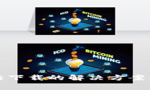 艾达币钱包无法下载的解决方案及常见问题解答