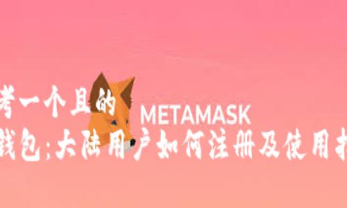 思考一个且的  
TP钱包：大陆用户如何注册及使用指南