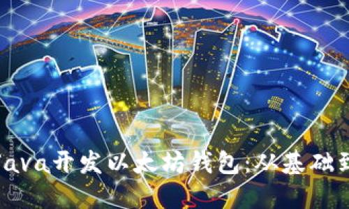 如何使用Java开发以太坊钱包：从基础到高级探索