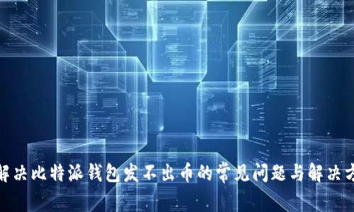 : 解决比特派钱包发不出币的常见问题与解决方案
