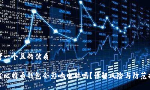 思考一个且的优质

下载比特币钱包会影响电脑吗？详解风险与防范措施