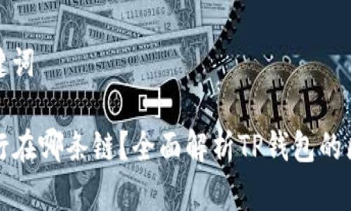 思考和关键词

TP钱包运行在哪条链？全面解析TP钱包的区块链技术