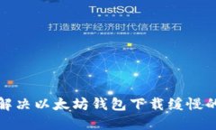 如何解决以太坊钱包下载缓慢的问题