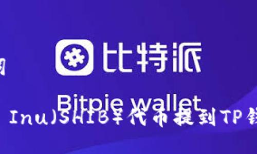 及相关关键词

如何将Shiba Inu（SHIB）代币提到TP钱包：详尽指南