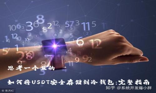 思考一个且的

如何将USDT安全存储到冷钱包：完整指南