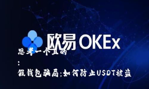 思考一个且的  
:
假钱包骗局：如何防止USDT被盗