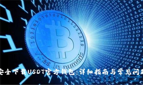 如何安全下载USDT官方钱包：详细指南与常见问题解答