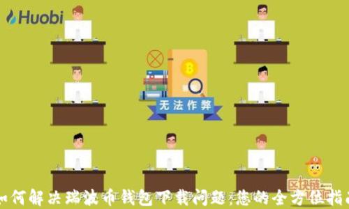 
如何解决瑞波币钱包下载问题：您的全方位指南