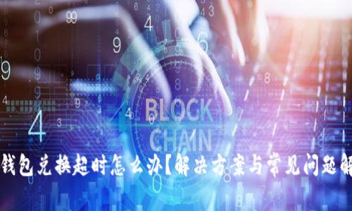 TP钱包兑换超时怎么办？解决方案与常见问题解析