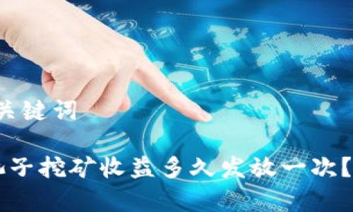 思考的和关键词

 TP钱包池子挖矿收益多久发放一次？详细解析！