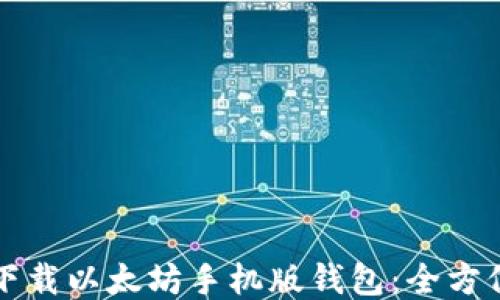 
如何下载以太坊手机版钱包：全方位指南