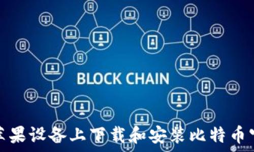  
如何在苹果设备上下载和安装比特币官网钱包