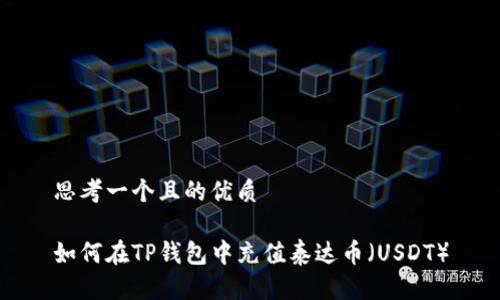 思考一个且的优质

如何在TP钱包中充值泰达币（USDT）