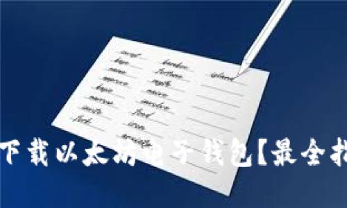 如何安全下载以太坊电子钱包？最全指南与推荐