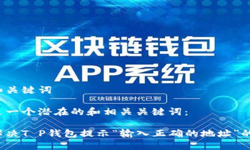 思考和关键词

以下是一个潜在的和相关关键词：

如何解决T P钱包提示“输入正确的地址”的问题？