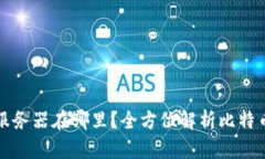 比特币钱包服务器在哪里？全方位解析比特币存