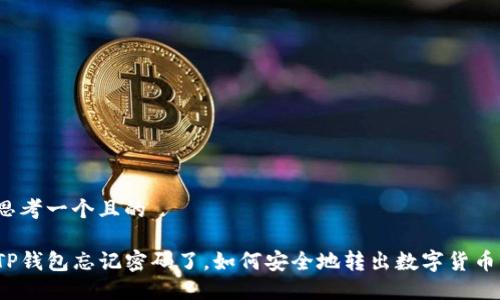 思考一个且的

TP钱包忘记密码了，如何安全地转出数字货币？