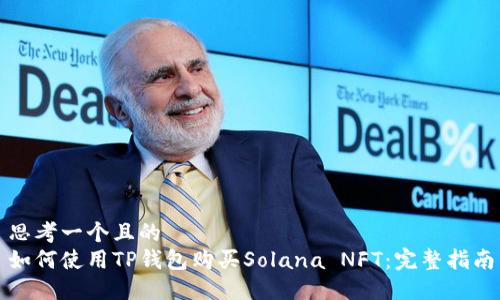 思考一个且的  
如何使用TP钱包购买Solana NFT：完整指南