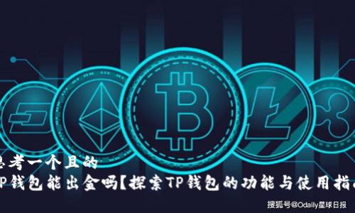思考一个且的  
TP钱包能出金吗？探索TP钱包的功能与使用指南