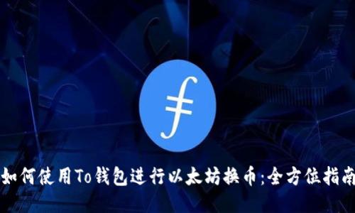 如何使用To钱包进行以太坊换币：全方位指南