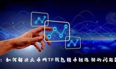 : 如何解决火币网TP钱包转币链选错的问题？