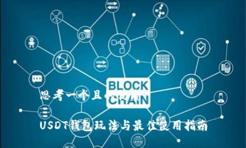 思考一个且的优质

USDT钱包玩法与最佳使用指南
