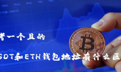 思考一个且的

 USDT和ETH钱包地址有什么区别？