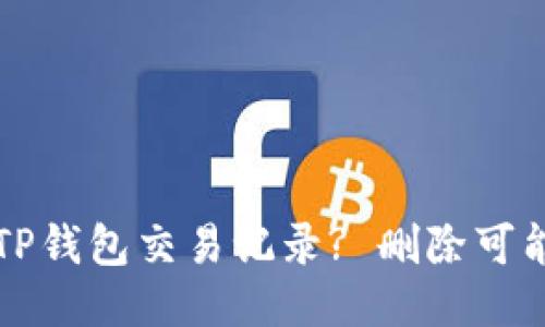 如何处理TP钱包交易记录? 删除可能性与指导