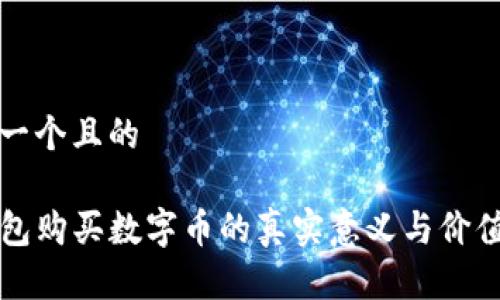 思考一个且的

TP钱包购买数字币的真实意义与价值分析