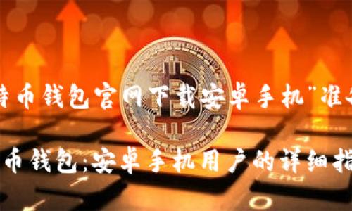 以下是为“比特币钱包官网下载安卓手机”准备的和关键词：

如何下载比特币钱包：安卓手机用户的详细指南